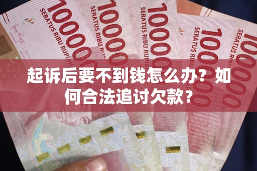 北京起诉后要不到钱怎么办？如何合法追讨欠款？