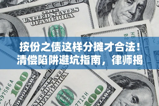 北京按份之债这样分摊才合法！清偿陷阱避坑指南，律师揭秘关键条款