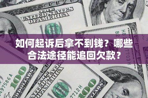 北京如何起诉后拿不到钱？哪些合法途径能追回欠款？