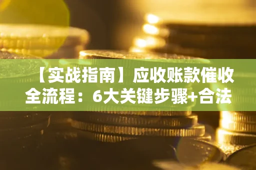 北京【实战指南】应收账款催收全流程：6大关键步骤+合法回款技巧