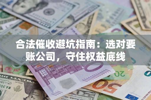 北京合法催收避坑指南：选对要账公司，守住权益底线