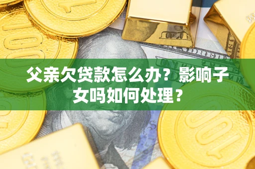 北京父亲欠贷款怎么办？影响子女吗如何处理？