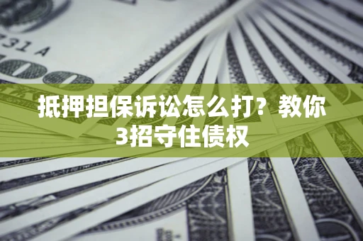 北京抵押担保诉讼怎么打？教你3招守住债权