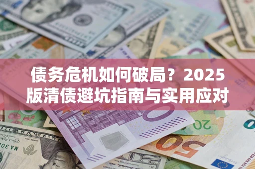 北京债务危机如何破局？2025版清债避坑指南与实用应对策略