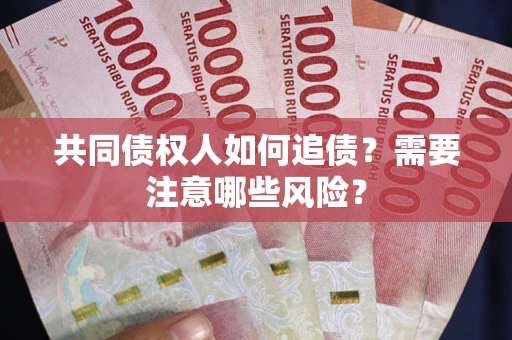 北京共同债权人如何追债？需要注意哪些风险？