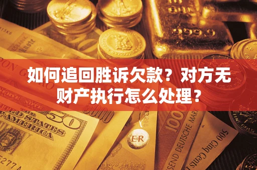 北京如何追回胜诉欠款？对方无财产执行怎么处理？