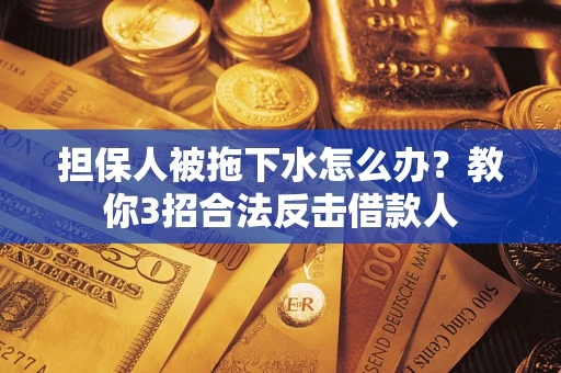北京担保人被拖下水怎么办？教你3招合法反击借款人
