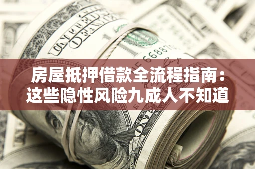 北京房屋抵押借款全流程指南：这些隐性风险九成人不知道