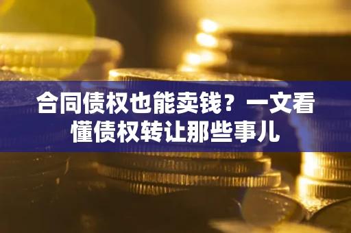 北京合同债权也能卖钱？一文看懂债权转让那些事儿