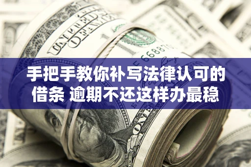 北京手把手教你补写法律认可的借条 逾期不还这样办最稳妥