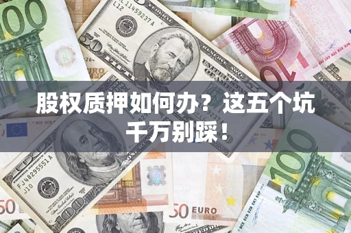 北京股权质押如何办？这五个坑千万别踩！