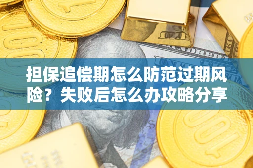 北京担保追偿期怎么防范过期风险？失败后怎么办攻略分享