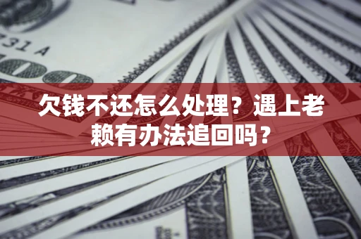 北京欠钱不还怎么处理？遇上老赖有办法追回吗？