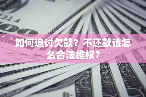 北京如何追讨欠款？不还款该怎么合法维权？
