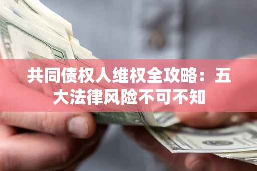 北京共同债权人维权全攻略：五大法律风险不可不知