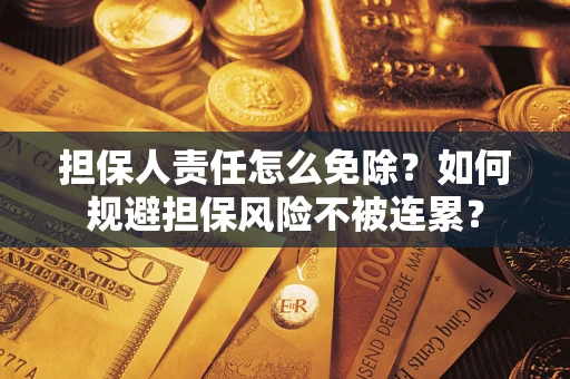 北京担保人责任怎么免除？如何规避担保风险不被连累？