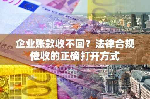 北京企业账款收不回？法律合规催收的正确打开方式