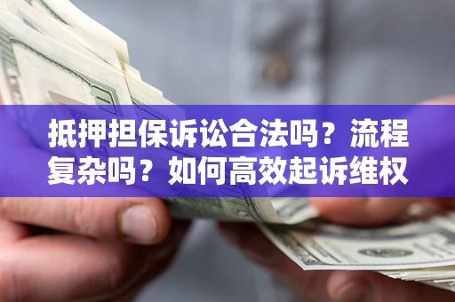 北京抵押担保诉讼合法吗？流程复杂吗？如何高效起诉维权？