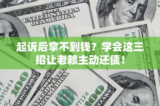 北京起诉后拿不到钱？学会这三招让老赖主动还债！