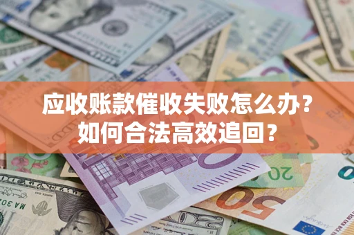 北京应收账款催收失败怎么办？如何合法高效追回？