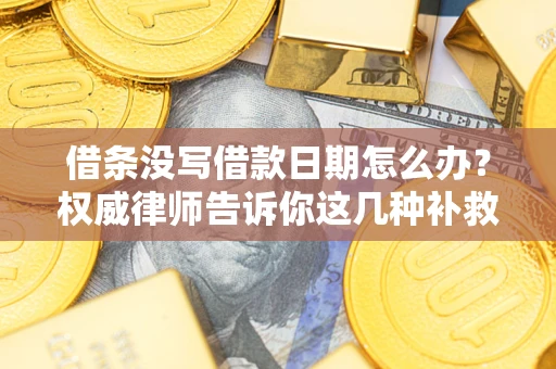 北京借条没写借款日期怎么办？权威律师告诉你这几种补救方法！