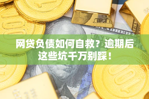北京网贷负债如何自救？逾期后这些坑千万别踩！