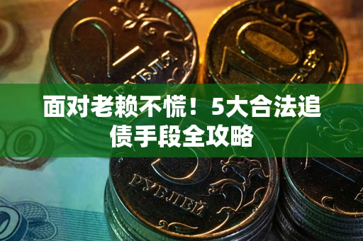 北京面对老赖不慌！5大合法追债手段全攻略