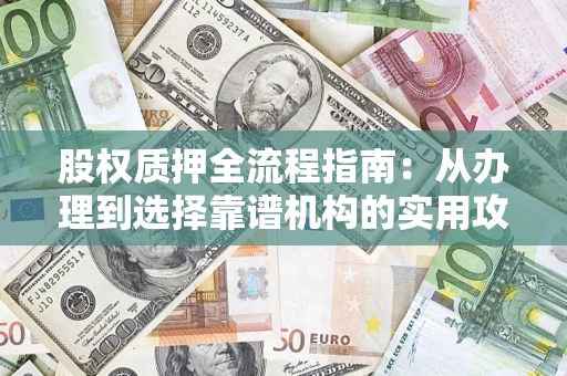 北京股权质押全流程指南：从办理到选择靠谱机构的实用攻略