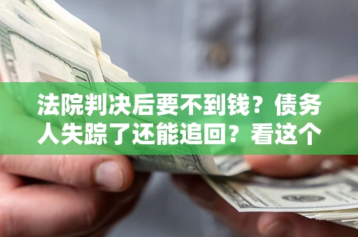 北京法院判决后要不到钱？债务人失踪了还能追回？看这个方法！
