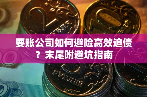 北京要账公司如何避险高效追债？末尾附避坑指南