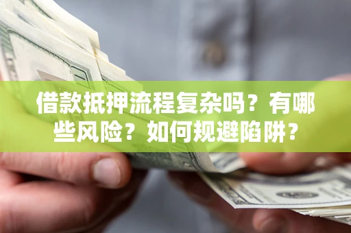 北京借款抵押流程复杂吗？有哪些风险？如何规避陷阱？