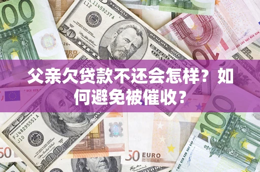 北京父亲欠贷款不还会怎样？如何避免被催收？