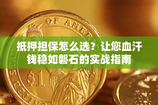 北京抵押担保怎么选？让您血汗钱稳如磐石的实战指南