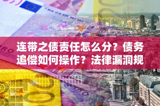 北京连带之债责任怎么分？债务追偿如何操作？法律漏洞规避指南