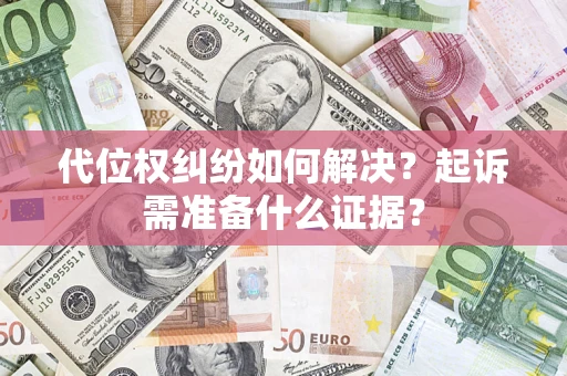 北京代位权纠纷如何解决？起诉需准备什么证据？