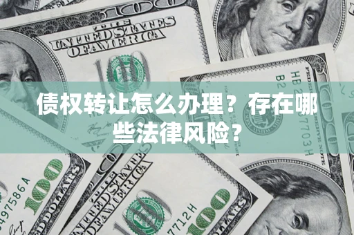 北京债权转让怎么办理？存在哪些法律风险？