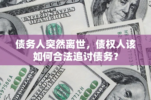 北京债务人突然离世，债权人该如何合法追讨债务？