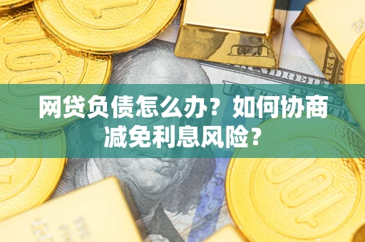 北京网贷负债怎么办？如何协商减免利息风险？