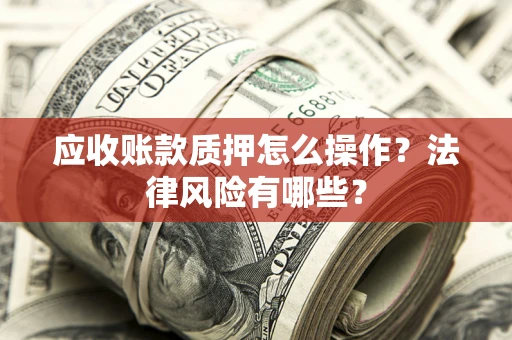 北京应收账款质押怎么操作？法律风险有哪些？
