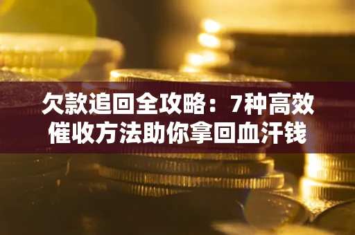 北京欠款追回全攻略：7种高效催收方法助你拿回血汗钱