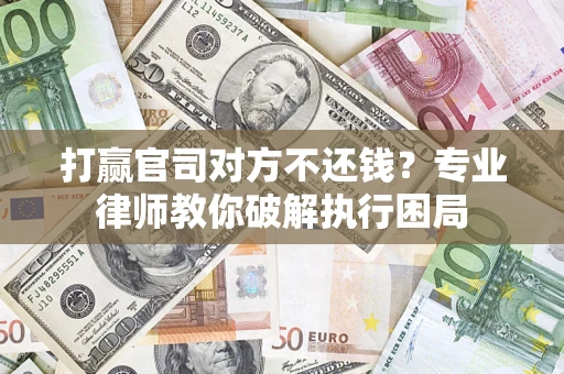北京打赢官司对方不还钱？专业律师教你破解执行困局