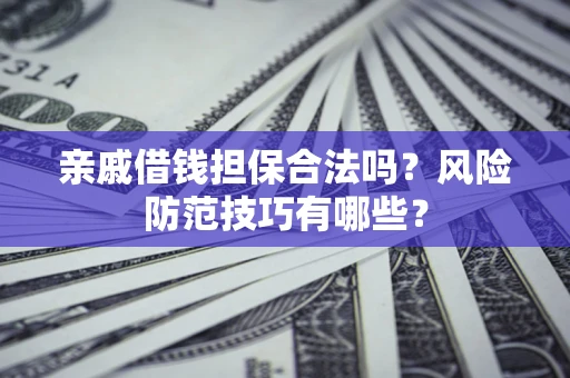 北京亲戚借钱担保合法吗？风险防范技巧有哪些？