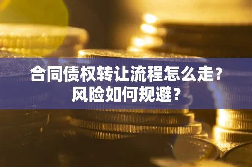 北京合同债权转让流程怎么走？风险如何规避？