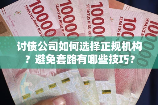 北京讨债公司如何选择正规机构？避免套路有哪些技巧？
