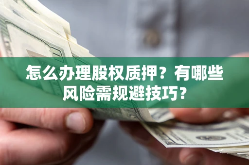 北京怎么办理股权质押？有哪些风险需规避技巧？