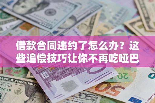 北京借款合同违约了怎么办？这些追偿技巧让你不再吃哑巴亏