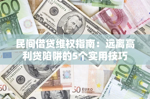北京民间借贷维权指南：远离高利贷陷阱的5个实用技巧
