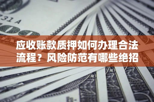 北京应收账款质押如何办理合法流程？风险防范有哪些绝招？