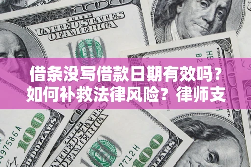 北京借条没写借款日期有效吗？如何补救法律风险？律师支招