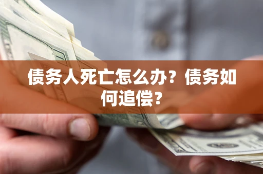 北京债务人死亡怎么办？债务如何追偿？